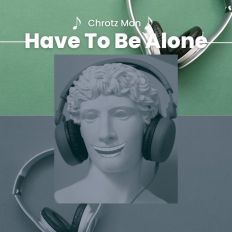 Have To Be Alone | Boomplay Music