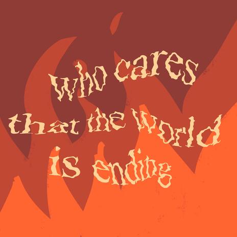 who cares that the world is ending | Boomplay Music