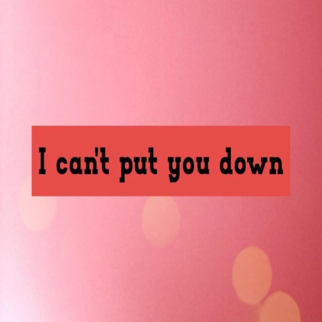I can't put you down | Boomplay Music