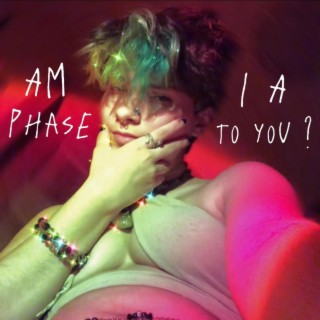 Am I A Phase To You?