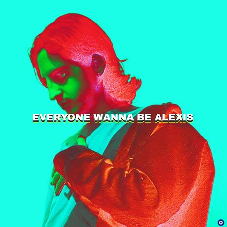 Everyone Wanna Be Alexis | Boomplay Music