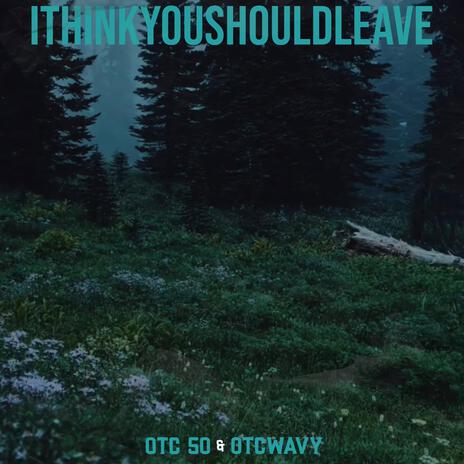 ITHINKYOUSHOULDLEAVE ft. OTC 50 | Boomplay Music