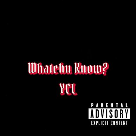 Whatchu Know? | Boomplay Music