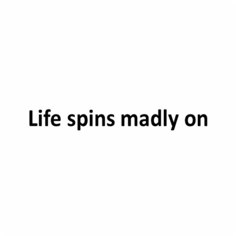 Life Spins Madly On
