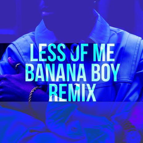 Less of Me (Banana Boy Remix) ft. Banana Boy | Boomplay Music