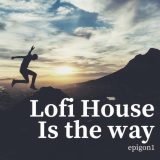 Lofi House Is The Way