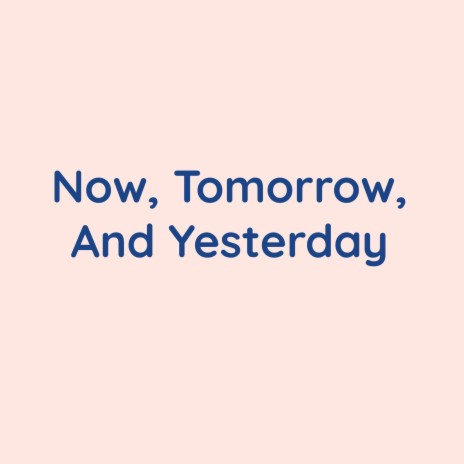 Now, Tomorrow, And Yesterday | Boomplay Music