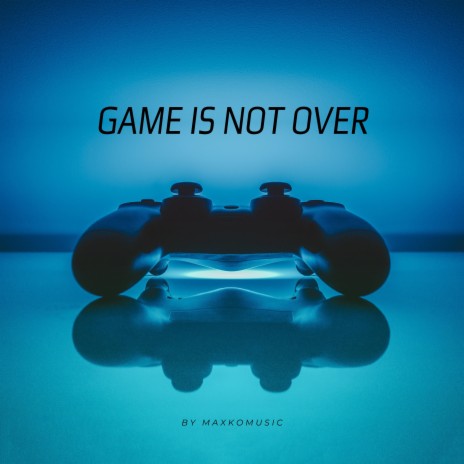 Game Is Not Over | Boomplay Music