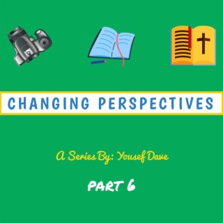 Changing Perspectives, Pt. 6