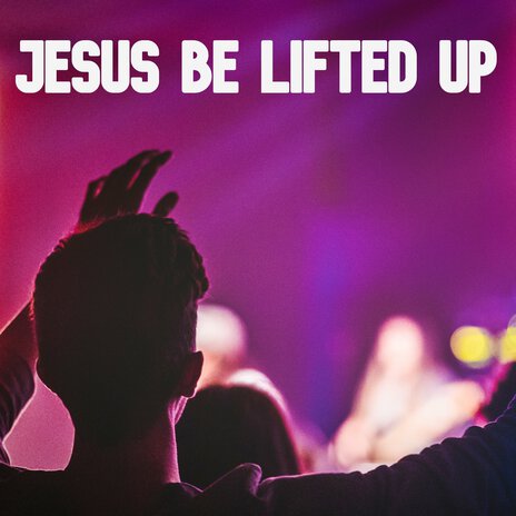 Jesus Be Lifted Up | Boomplay Music