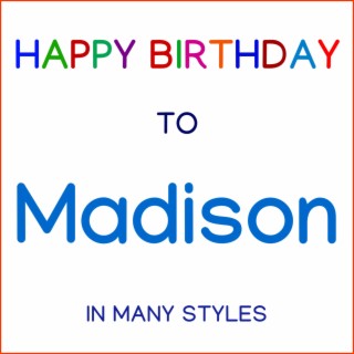 Happy Birthday To Madison - In Many Styles