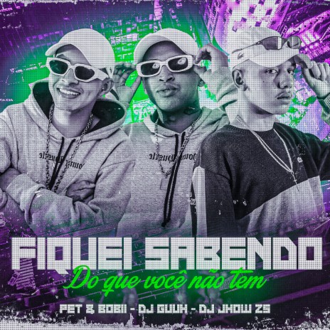 Fiquei Sabendo Do Que Voce Não Tem ft. Pet & Bobii & DJ JHOW ZS | Boomplay Music