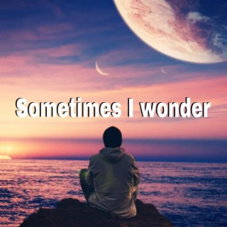 SOMETIME I WONDER