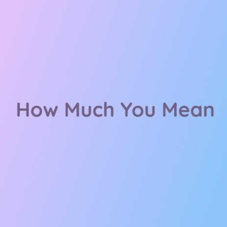 How Much You Mean | Boomplay Music