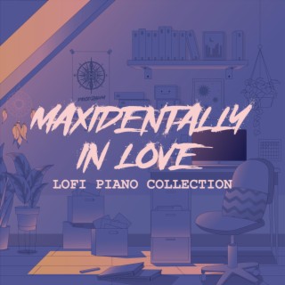 MAXIDENTALLY IN LOVE: Lofi Piano Collection
