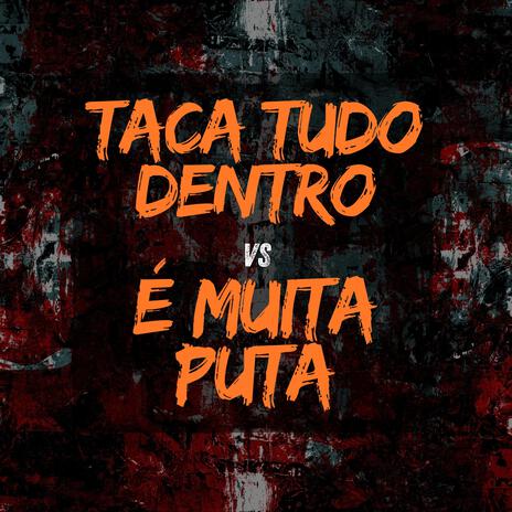 Taca Tudo Dentro x É Muita Puta