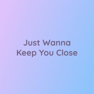 Just Wanna Keep You Close