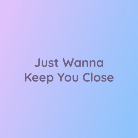 Just Wanna Keep You Close | Boomplay Music