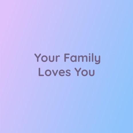 Your Family Loves You | Boomplay Music