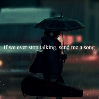 if we ever stop talking, send me a song
