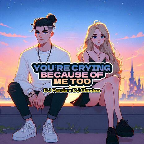 You're Crying Because of Me Too ft. DJ Claudea | Boomplay Music