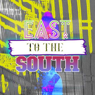 EAST TO THE SOUTH