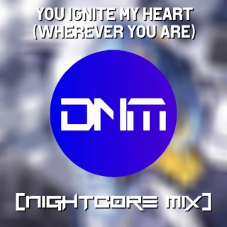 You Ignite My Heart (Wherever You Are) (Nightcore Mix)