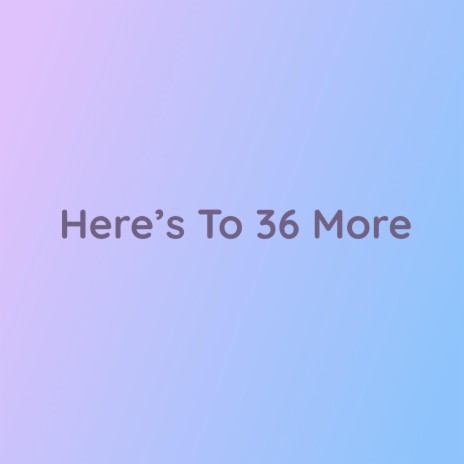 Here's To 36 More | Boomplay Music