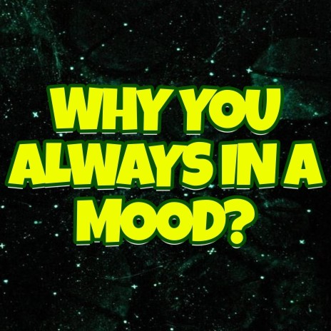 Why You Always in a Mood | Boomplay Music