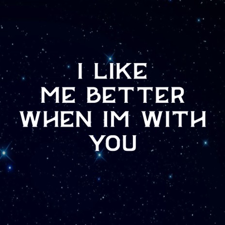 I Like Me Better When I'm with You | Boomplay Music