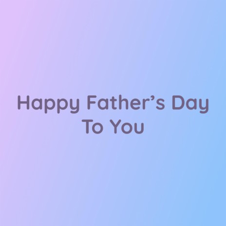 Happy Father’s Day To You | Boomplay Music