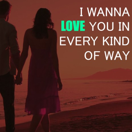 I Wanna Love You in Every Kind of Way | Boomplay Music