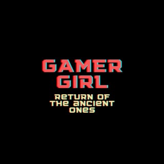 Gamer Girl, Return Of The Ancient Ones