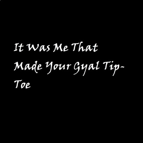 It Was Me That Made Your Gyal Tip-Toe | Boomplay Music