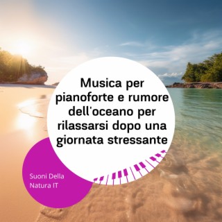 Musica per pianoforte e rumore dell'oceano per rilassarsi dopo una giornata stressante