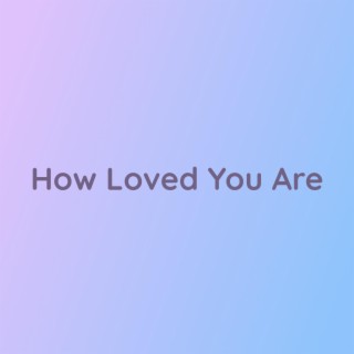 How Loved You Are