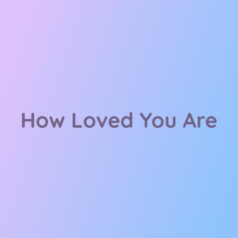 How Loved You Are | Boomplay Music