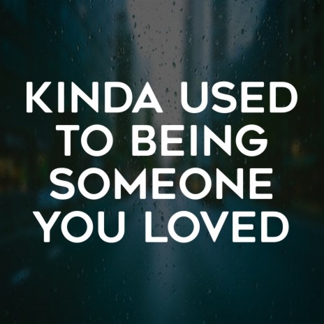 Kinda Used to Being Someone You Loved