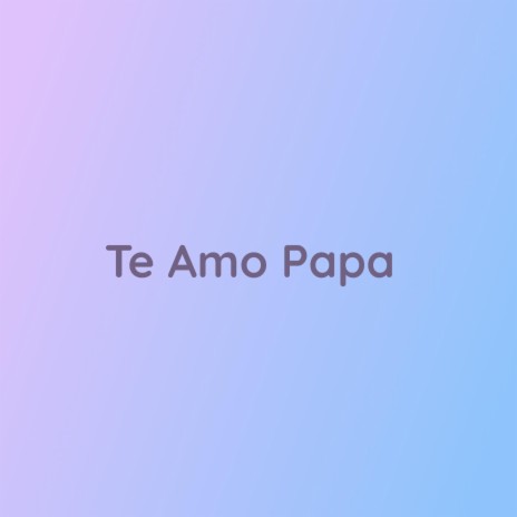 Te Amo Papa | Boomplay Music