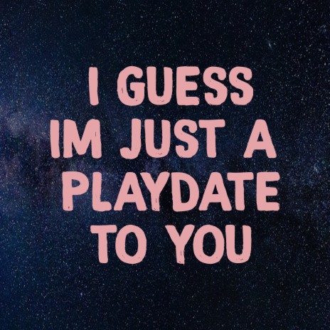 I Guess I'm Just a Playdate to You | Boomplay Music