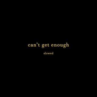 Can't get enough (Slowed)