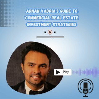 Episode 20: Adnan Vadria's Guide to Commercial Real Estate Investment Strategies