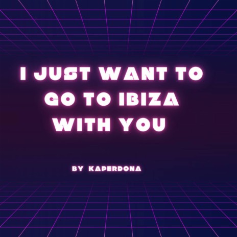 I Just Want To Go To Ibiza With You