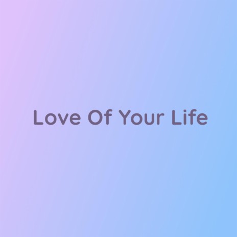 Love Of Your Life | Boomplay Music