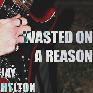 Wasted On A Reason