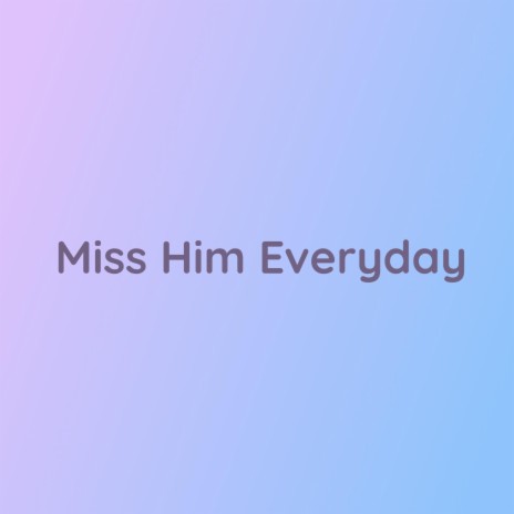 Miss Him Everyday | Boomplay Music