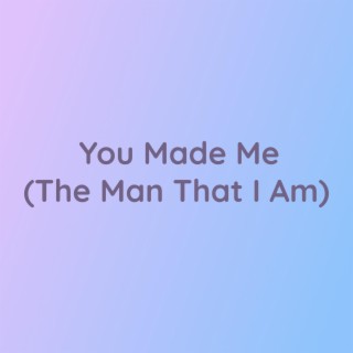 You Made Me (The Man That I Am)