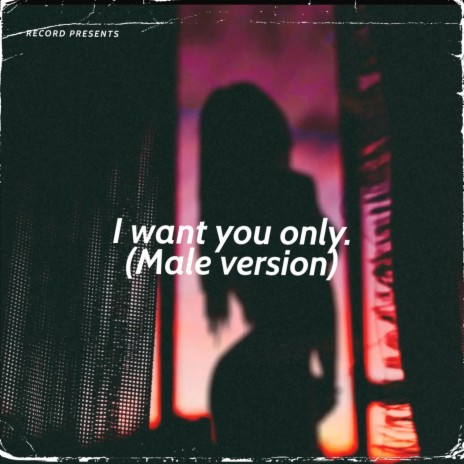 I want you only. (Male Version) | Boomplay Music