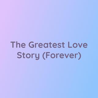 The Greatest Love Story (Forever)