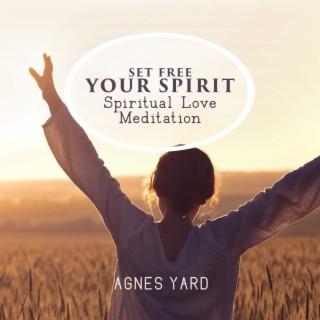 Set Free Your Spirit: Spiritual Love Meditation Music to Ensure Your Intentions Are in Heart, Mind & Soul Alignment